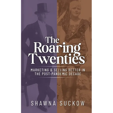 The Roaring Twenties: Marketing & Selling Better in the Post-Pandemic Decade: Creating Strategies for Shifting B2B and B2C Consumer Behavior