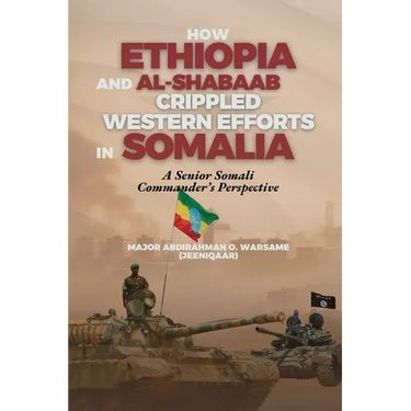 How Ethiopia and Al-Shabaab Crippled Western Efforts in Somalia: A Senior Somali Commander's Perspective
