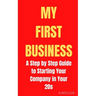 My First Business: A Step by Step Guide to Starting Your Company in Your 20s