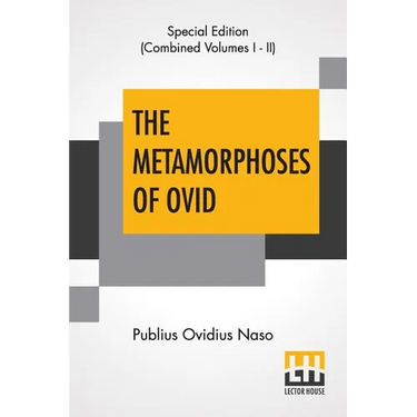 The Metamorphoses Of Ovid (Complete): Literally Translated Into English Prose, With Copious Notes and Explanations By Henry T. Riley, With An Introduc
