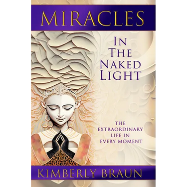Miracles in the Naked Light: The Extraordinary Life in Every Moment