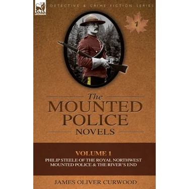 The Mounted Police Novels: Volume 1-Philip Steele of the Royal Northwest Mounted Police & the River's End