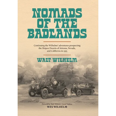 The Nomads Of The Badlands: Continuing the Wilhelm's Adventures Prospecting the Mojave Deserts of Arizona, Nevada, and California in 1915