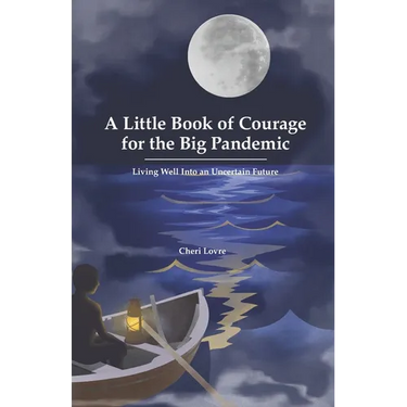A Little Book of Courage for the Big Pandemic: Living well into an uncertain future