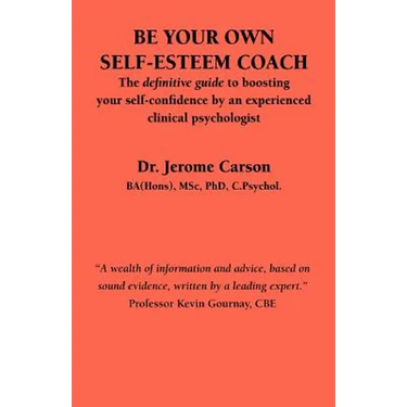 Be Your Own Self-Esteem Coach: The Definitive Guide to Boosting Your Self-Confidence by an Experienced Clinical Psychologist