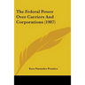 The Federal Power Over Carriers And Corporations (1907)