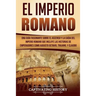 El Imperio Romano: Una Guía Fascinante sobre el Ascenso y la Caída del Imperio Romano que incluye las historias de Emperadores como Augus