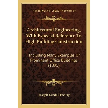 Architectural Engineering, With Especial Reference To High Building Construction: Including Many Examples Of Prominent Office Buildings (1895)