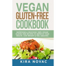 Vegan Gluten Free Cookbook: Nutritious and Delicious, 100% Vegan + Gluten Free Recipes to Improve Your Health, Lose Weight, and Feel Amazing