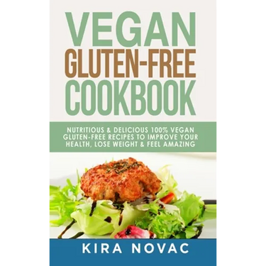 Vegan Gluten Free Cookbook: Nutritious and Delicious, 100% Vegan + Gluten Free Recipes to Improve Your Health, Lose Weight, and Feel Amazing