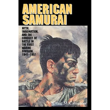 American Samurai: Myth and Imagination in the Conduct of Battle in the First Marine Division 1941 1951