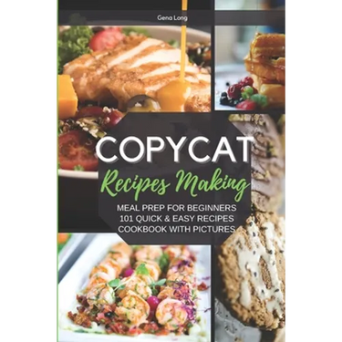 Copycat Recipes Making: Meal Prep For Beginners, 101 Quick And Easy Recipes - Cookbook With Pictures.