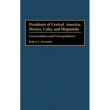 Presidents of Central America, Mexico, Cuba, and Hispaniola: Conversations and Correspondence