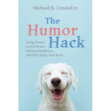 The Humor Hack: Using Humor to Feel Better, Increase Resilience, and (Yes) Enjoy Your Work