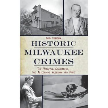 Historic Milwaukee Crimes: The Vengeful Seamstress, the Absconding Alderman & More