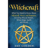 Witchcraft: What You Need to Know About Witchcraft, Wicca, and Paganism, Including Wiccan Beliefs, White Magic Spells, and Rituals