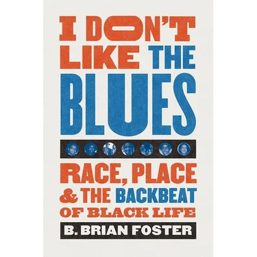 I Don't Like the Blues: Race, Place, and the Backbeat of Black Life