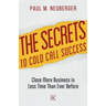 The Secrets to Cold Call Success: Close More Business in Less Time Than Ever Before