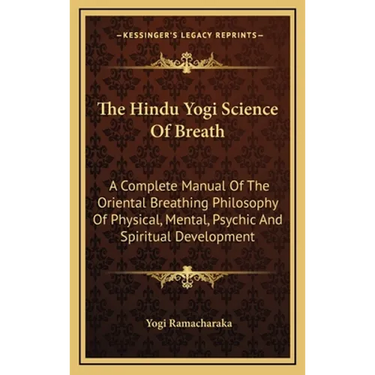 The Hindu Yogi Science Of Breath: A Complete Manual Of The Oriental Breathing Philosophy Of Physical, Mental, Psychic And Spiritual Development