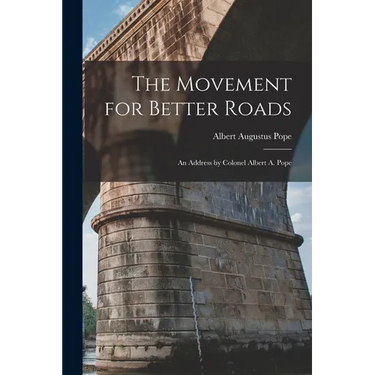The Movement for Better Roads: An Address by Colonel Albert A. Pope