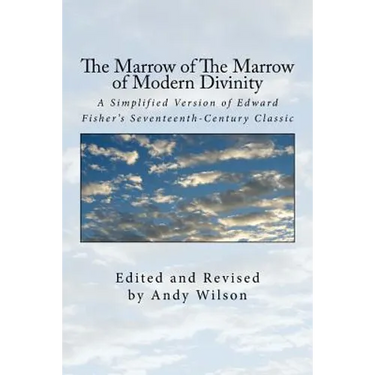 The Marrow of The Marrow of Modern Divinity: A Simplified Version of Edward Fisher's 17th Century Classic
