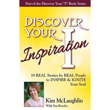 Discover Your Inspiration Kim McLaughlin Edition: 19 REAL Stories by REAL People to INSPIRE & IGNITE Your Soul