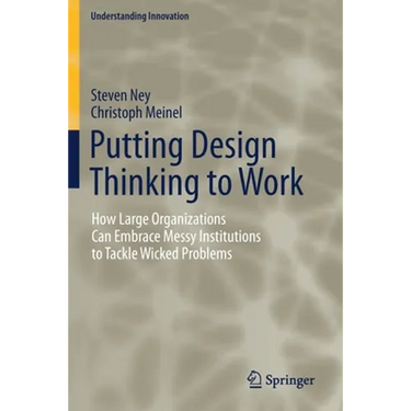 Putting Design Thinking to Work: How Large Organizations Can Embrace Messy Institutions to Tackle Wicked Problems