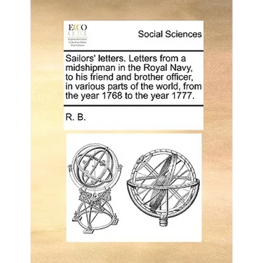 Sailors' letters. Letters from a midshipman in the Royal Navy, to his friend and brother officer, in various parts of the world, from the year 1768 to