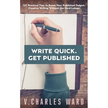 Write Quick. Get Published: 127 Practical Tips to Boost Your Published Output. Creative Writing Without the Hard Labour