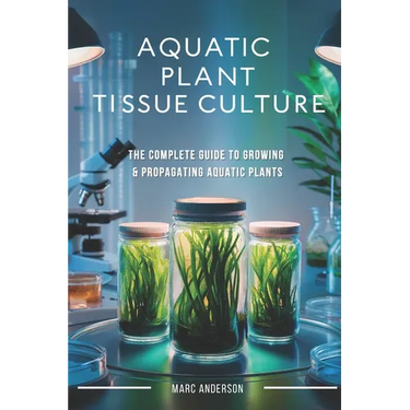 Aquatic Plant Tissue Culture: The Complete Guide to In-Vitro Propagation, Multiplication, & Commercial Growth: Master In-Vitro Techniques to Grow Snai