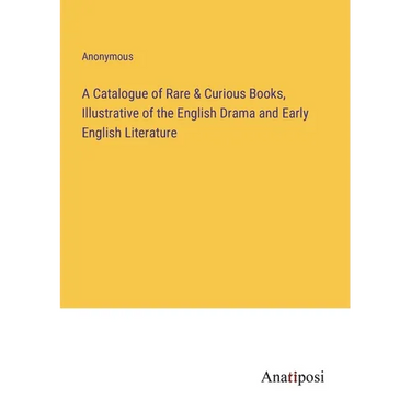 A Catalogue of Rare & Curious Books, Illustrative of the English Drama and Early English Literature