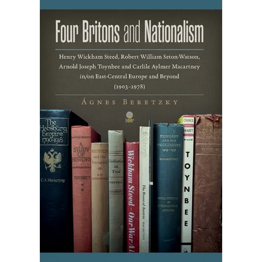 Four Britons and Nationalism: Henry Wickham Steed, Robert William Seton-Watson, Arnold Joseph Toynbee and Carlile Aylmer Macartney in/on East-Central