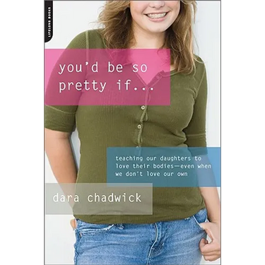 You'd Be So Pretty If...: Teaching Our Daughters to Love Their Bodies-Even When We Don't Love Our Own