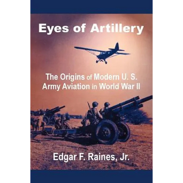 Eyes of Artillery: The Origins of Modern U. S. Army Aviation in World War II