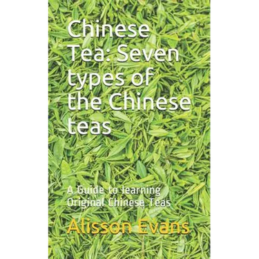 Chinese Tea: Seven Types of the Chinese Teas: A Guide to Learning Original Chinese Teas