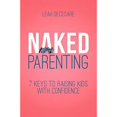 Naked Parenting: 7 Keys to Raising Kids With Confidence
