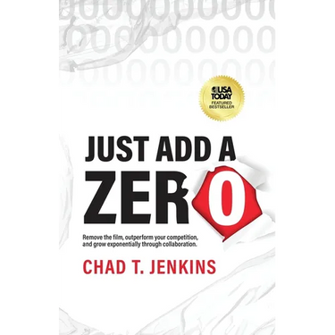 Just Add a Zero: Remove the Film, Outperform Your Competition, and Grow Exponentially through Collaboration