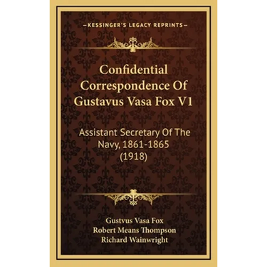Confidential Correspondence Of Gustavus Vasa Fox V1: Assistant Secretary Of The Navy, 1861-1865 (1918)
