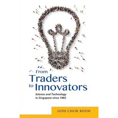 From Traders to Innovators: Science and Technology in Singapore Since 1965