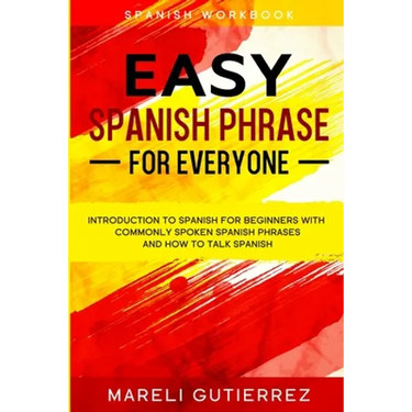 Easy Spanish Phrase: EASY SPANISH PHRASE FOR EVERYONE - Introduction To Spanish For Beginners With Commonly Spoken Spanish Phrases and How To Talk Spa