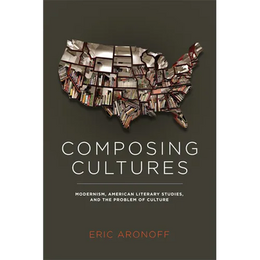 Composing Cultures: Modernism, American Literary Studies, and the Problem of Culture