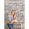 Teaching Dance Beyond The Steps: A Guide For Dance Teachers Who Want To Achieve Dance Teacher Mastery And Become Industry Leaders