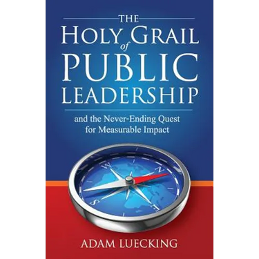 The Holy Grail of Public Leadership: And the Never Ending Quest for Measurable Impact