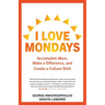 I Love Mondays: Accomplish More, Make a Difference, and Create a Culture Shift