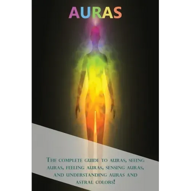 Auras: The complete guide to auras, seeing auras, feeling auras, sensing auras, and understanding auras and astral colors!