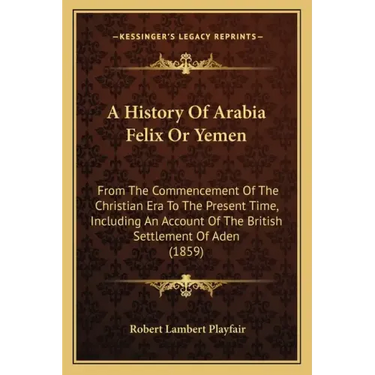 A History Of Arabia Felix Or Yemen: From The Commencement Of The Christian Era To The Present Time, Including An Account Of The British Settlement Of