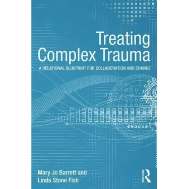 Treating Complex Trauma: A Relational Blueprint for Collaboration and Change