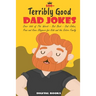500+ Terribly Good Dad Jokes: The World's Greatest Collection of Dad Jokes, Over 500 The Worst - But Best - Dad Jokes, Puns and Knee Slappers for Ki