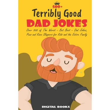 500+ Terribly Good Dad Jokes: The World's Greatest Collection of Dad Jokes, Over 500 The Worst - But Best - Dad Jokes, Puns and Knee Slappers for Ki