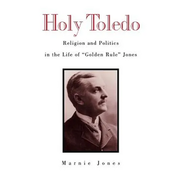 Holy Toledo: Religion and Politics in the Life of Golden Rule Jones